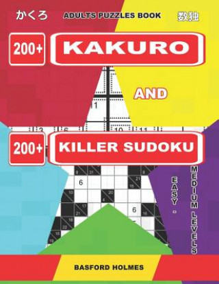 Kniha Adults Puzzles Book. 200 Kakuro and 200 Killer Sudoku. Easy - Medium Levels.: Kakuro + Sudoku Killer Logic Puzzles 8x8. Basford Holmes
