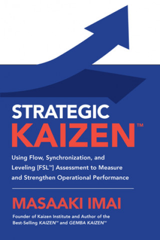 Kniha Strategic KAIZEN (TM): Using Flow, Synchronization, and Leveling [FSL (TM)] Assessment to Measure and Strengthen Operational Performance Masaaki Imai