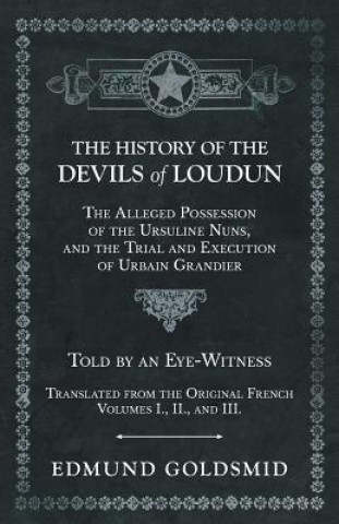 Könyv History of the Devils of Loudun - The Alleged Possession of the Ursuline Nuns, and the Trial and Execution of Urbain Grandier - Told by an Eye-Witness Edmund Goldsmid