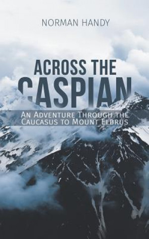 Książka Across the Caspian: An Adventure Through the Caucasus to Mount Elbrus Norman Handy