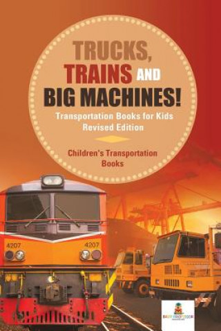 Kniha Trucks, Trains and Big Machines! Transportation Books for Kids Revised Edition Children's Transportation Books BABY PROFESSOR
