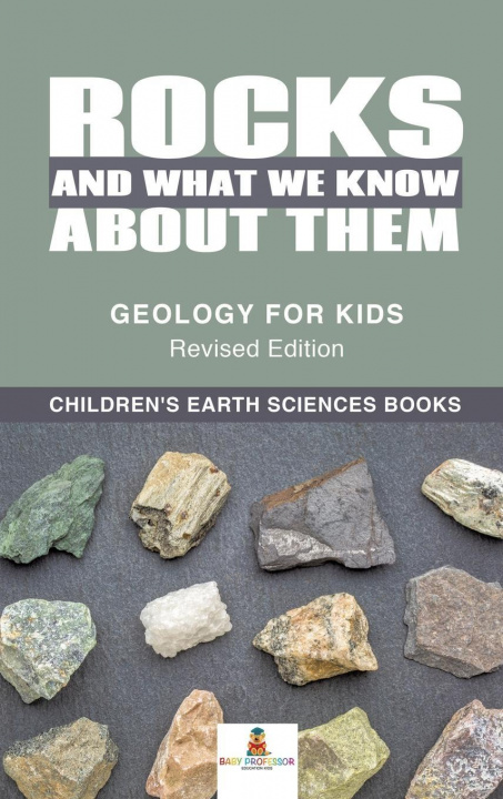 Carte Rocks and What We Know About Them - Geology for Kids Revised Edition Children's Earth Sciences Books BABY PROFESSOR