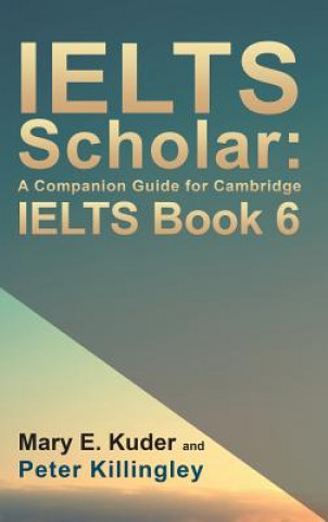 Könyv IELTS Scholar: A Companion Guide for Cambridge IELTS Book 6 Peter Killingley