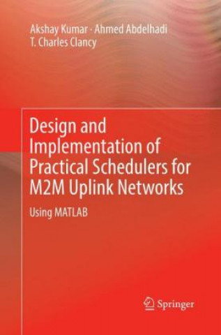 Kniha Design and Implementation of Practical Schedulers for M2M Uplink Networks Akshay Kumar