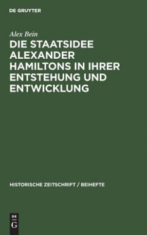 Kniha Die Staatsidee Alexander Hamiltons in Ihrer Entstehung Und Entwicklung Alex Bein