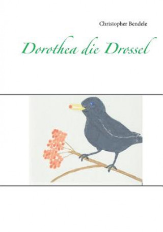 Kniha Dorothea die Drossel CHRISTOPHER BENDELE