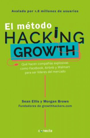 Carte El metodo Hacking Growth: Que hacen companias explosivas como Facebook, Airbnb y Walmart para ser lideres en el mercado/ Hacking Growth Sean Ellis