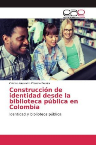 Kniha Construcción de identidad desde la biblioteca pública en Colombia Cristian Alejandro Chisaba Pereira