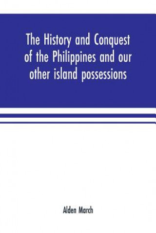 Könyv history and conquest of the Philippines and our other island possessions; embracing our war with the Filipinos in 1899 ALDEN MARCH