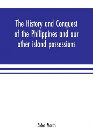 Book history and conquest of the Philippines and our other island possessions; embracing our war with the Filipinos in 1899 ALDEN MARCH