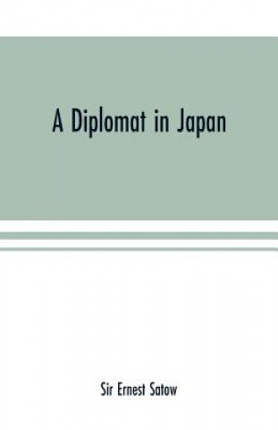 Buch diplomat in Japan; The inner history of the critical years in the evolution of Japan when the ports were opened and the monarchy restored, recorded by SIR ERNEST SATOW