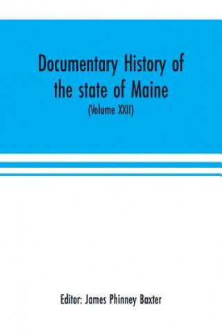 Kniha Documentary history of the state of Maine (Volume XXII) Containing the Baxter manuscripts JAME PHINNEY BAXTER