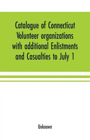 Книга Catalogue of Connecticut volunteer organizations with additional Enlistments and Casualties to July 1, 1864 Compiled from Records in the Adjutant-Gene 