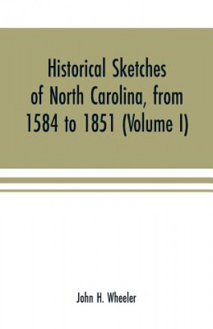 Libro Historical sketches of North Carolina, from 1584 to 1851 (Volume I) JOHN H. WHEELER