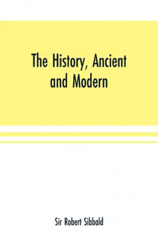 Book history, ancient and modern, of the sheriffdoms of Fife and Kinross, with the description of both, and of the firths of Forth and Tay, and the islands SIR ROBERT SIBBALD