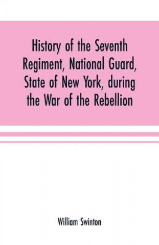 Carte History of the Seventh Regiment, National Guard, State of New York, during the War of the Rebellion WILLIAM SWINTON