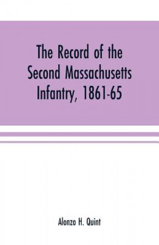 Kniha record of the Second Massachusetts Infantry, 1861-65 ALONZO H. QUINT