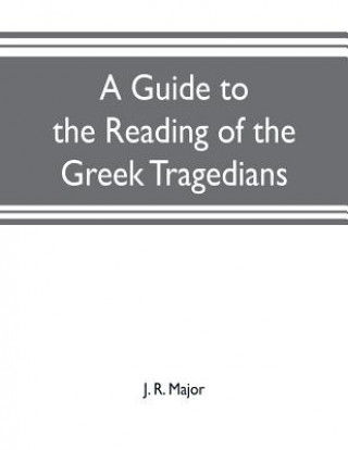 Kniha guide to the reading of the Greek tragedians J. R. MAJOR