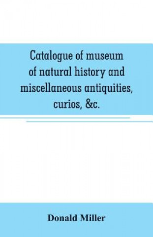 Carte Catalogue of museum of natural history and miscellaneous antiquities, curios, &c. Donald Miller