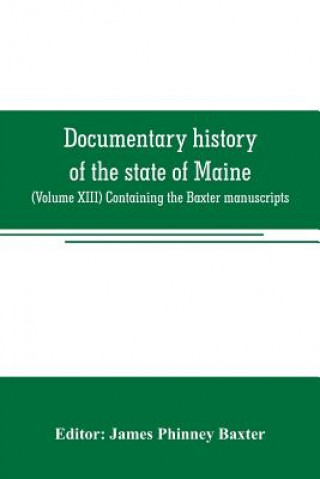 Kniha Documentary history of the state of Maine James Phinney Baxter