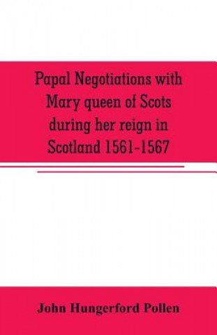 Carte Papal negotiations with Mary queen of Scots during her reign in Scotland 1561-1567 John Hungerford Pollen