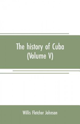 Book history of Cuba (Volume V) Willis Fletcher Johnson