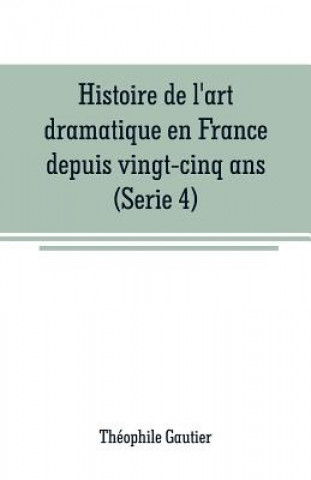 Kniha Histoire de l'art dramatique en France depuis vingt-cinq ans(Serie 4) Théophile Gautier