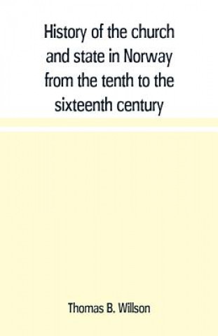 Carte History of the church and state in Norway from the tenth to the sixteenth century Thomas B. Willson