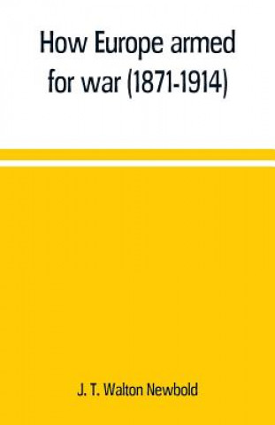 Kniha How Europe armed for war (1871-1914) J. T. Walton Newbold