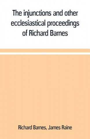 Книга injunctions and other ecclesiastical proceedings of Richard Barnes, bishop of Durham, from 1575 to 1587 Richard Barnes