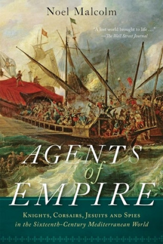 Kniha Agents of Empire: Knights, Corsairs, Jesuits, and Spies in the Sixteenth-Century Mediterranean World Noel Malcolm