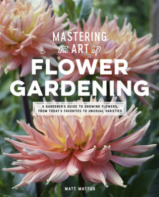 Book Mastering the Art of Flower Gardening Matt Mattus