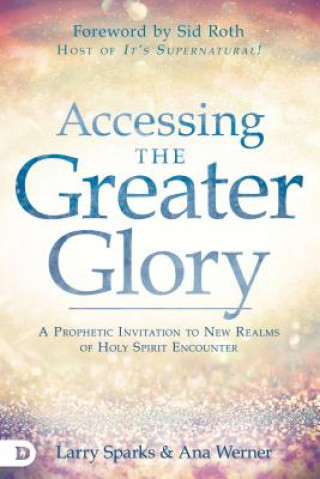 Könyv Accessing the Greater Glory: A Prophetic Invitation to New Realms of Holy Spirit Encounter Larry Sparks