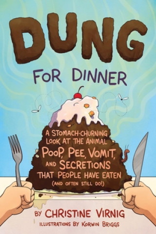 Kniha Dung for Dinner: A Stomach-Churning Look at the Animal Poop, Pee, Vomit, and Secretions That People Have Eaten (and Often Still Do!) Christine Virnig