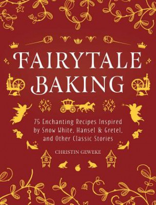 Carte Fairytale Baking: Delicious Treats Inspired by Hansel & Gretel, Snow White, and Other Classic Stories Christin Geweke