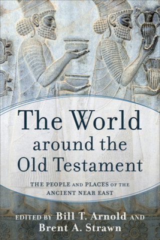 Könyv The World Around the Old Testament: The People and Places of the Ancient Near East Bill T. Arnold