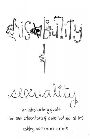 Carte Disability & Sexuality: An Introductory Guide for Sex Educators & Able-Bodied Allies Fae Rhe Annis