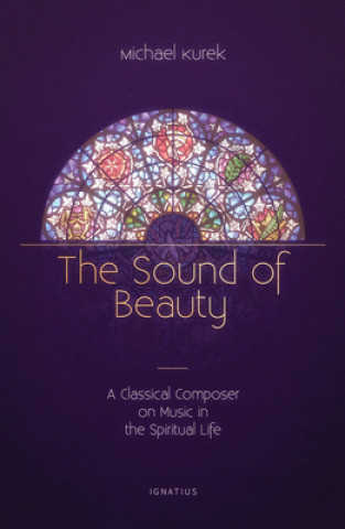 Könyv The Sound of Beauty: A Classical Composer on Music in the Spiritual Life Michael Kurek