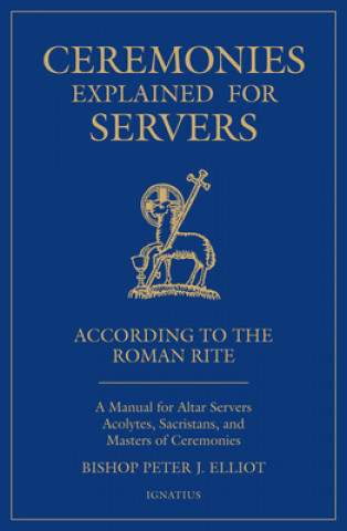 Kniha Ceremonies Explained for Servers: A Manual for Altar Servers, Acolytes, Sacristans, and Masters of Ceremonies Bishop Peter Elliott