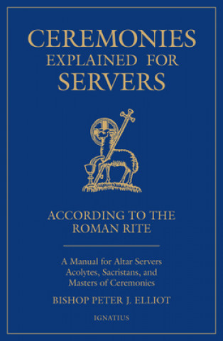 Książka Ceremonies Explained for Servers: A Manual for Altar Servers, Acolytes, Sacristans, and Masters of Ceremonies Bishop Peter Elliott