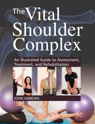 Carte The Vital Shoulder Complex: An Illustrated Guide to Assessment, Treatment, and Rehabilitation John Gibbons
