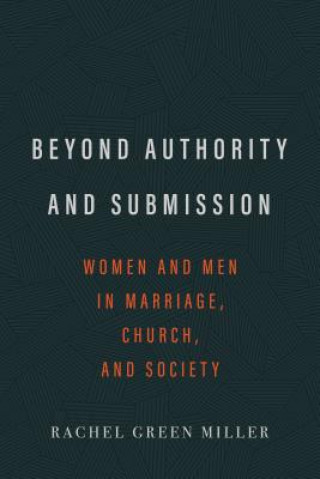 Książka Beyond Authority and Submission: Women and Men in Marriage, Church, and Society Rachel G. Miller