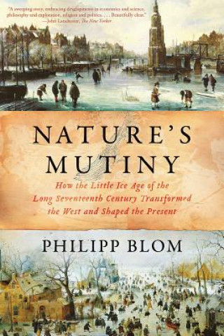 Carte Nature's Mutiny - How the Little Ice Age of the Long Seventeenth Century Transformed the West and Shaped the Present Philipp Blom