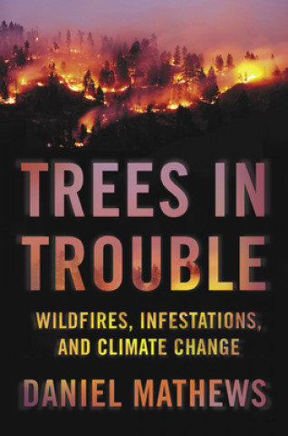 Kniha Trees in Trouble: Wildfires, Infestations, and Climate Change Daniel Mathews