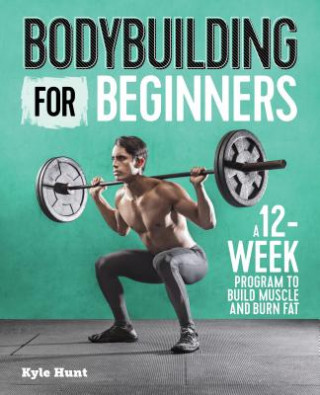 Kniha Bodybuilding for Beginners: A 12-Week Program to Build Muscle and Burn Fat Kyle Hunt
