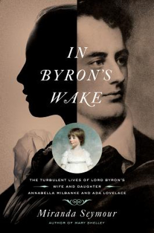 Książka In Byron`s Wake - The Turbulent Lives of Lord Byron`s Wife and Daughter: Annabella Milbanke and Ada Lovelace Miranda Seymour