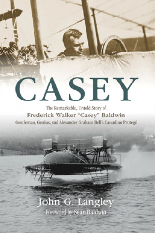 Könyv Casey: The Remarkable, Untold Story of Frederick Walker Casey Baldwin: Gentleman, Genius, and Alexander Graham Bell's Protégé John Langley