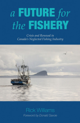 Kniha A Future for the Fishery: Crisis and Renewal in Canada's Neglected Fishing Industry Rick Williams