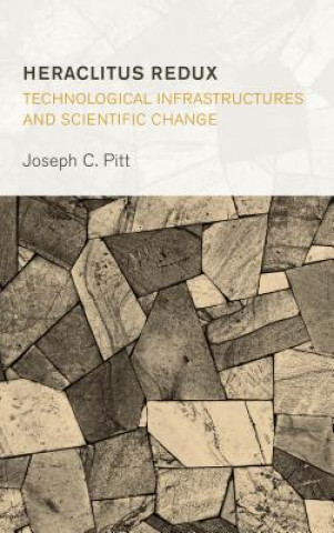 Knjiga Heraclitus Redux: Technological Infrastructures and Scientific Change Joseph C. Pitt