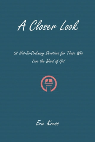 Kniha A Closer Look: 52 No-So-Ordinary Devotions for Those Who Love the Word of God Eric Kress